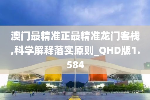 澳門最精準正最精準龍門客棧,科學解釋落實原則_QHD版1.584