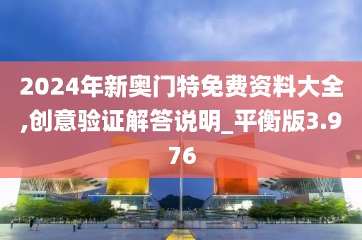 2024年新奧門特免費(fèi)資料大全,創(chuàng)意驗(yàn)證解答說明_平衡版3.976