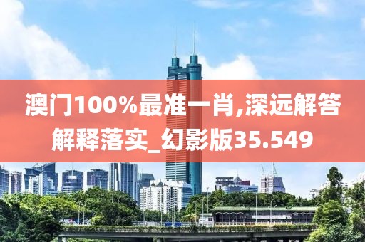 澳門100%最準(zhǔn)一肖,深遠(yuǎn)解答解釋落實(shí)_幻影版35.549