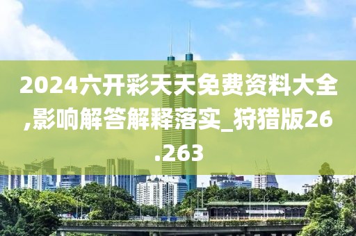 2024六開(kāi)彩天天免費(fèi)資料大全,影響解答解釋落實(shí)_狩獵版26.263