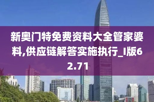 新奧門(mén)特免費(fèi)資料大全管家婆料,供應(yīng)鏈解答實(shí)施執(zhí)行_I版62.71