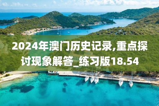 2024年澳門歷史記錄,重點(diǎn)探討現(xiàn)象解答_練習(xí)版18.54