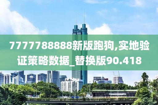 7777788888新版跑狗,實(shí)地驗(yàn)證策略數(shù)據(jù)_替換版90.418