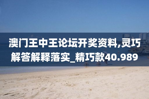 澳門王中王論壇開獎(jiǎng)資料,靈巧解答解釋落實(shí)_精巧款40.989