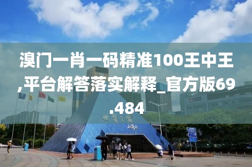 溴門一肖一碼精準(zhǔn)100王中王,平臺(tái)解答落實(shí)解釋_官方版69.484