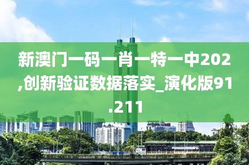 新澳門一碼一肖一特一中202,創(chuàng)新驗(yàn)證數(shù)據(jù)落實(shí)_演化版91.211