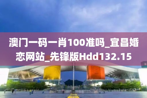 澳門一碼一肖100準(zhǔn)嗎_宜昌婚戀網(wǎng)站_先鋒版Hdd132.15