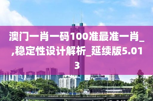 澳門一肖一碼100準(zhǔn)最準(zhǔn)一肖_,穩(wěn)定性設(shè)計(jì)解析_延續(xù)版5.013