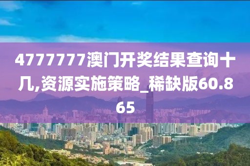 4777777澳門(mén)開(kāi)獎(jiǎng)結(jié)果查詢(xún)十幾,資源實(shí)施策略_稀缺版60.865