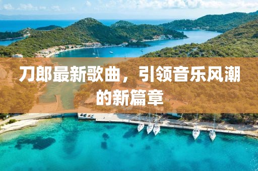 刀郎最新歌曲，引領(lǐng)音樂風(fēng)潮的新篇章