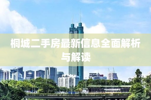 桐城二手房最新信息全面解析與解讀