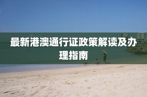 最新港澳通行證政策解讀及辦理指南