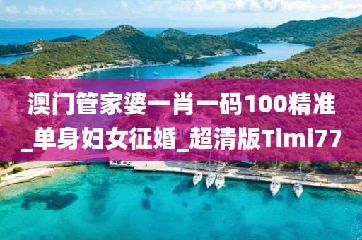 澳門管家婆一肖一碼100精準(zhǔn)_單身婦女征婚_超清版Timi77