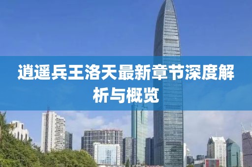 逍遙兵王洛天最新章節(jié)深度解析與概覽
