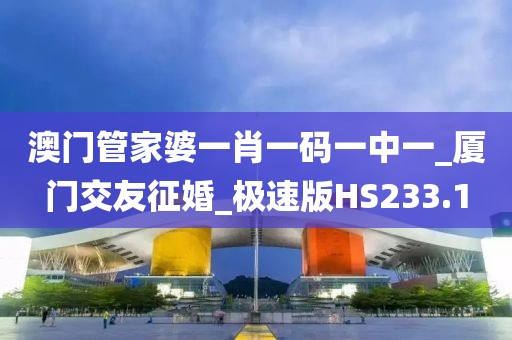 澳門管家婆一肖一碼一中一_廈門交友征婚_極速版HS233.1