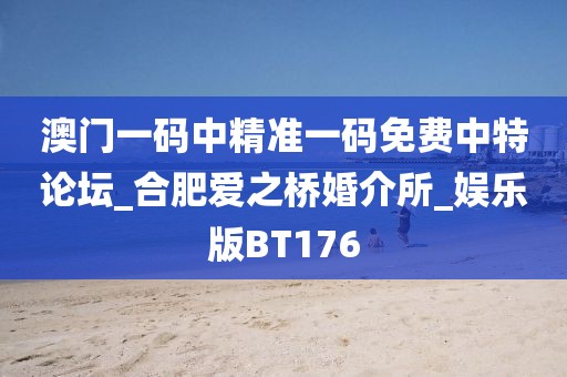 澳門一碼中精準(zhǔn)一碼免費中特論壇_合肥愛之橋婚介所_娛樂版BT176