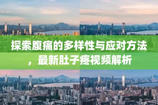 探索腹痛的多樣性與應(yīng)對(duì)方法，最新肚子疼視頻解析