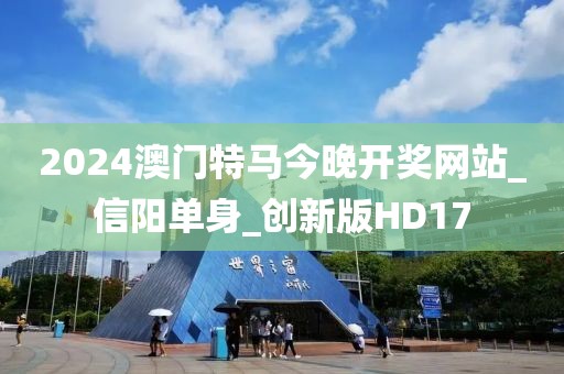 2024澳門特馬今晚開獎(jiǎng)網(wǎng)站_信陽(yáng)單身_創(chuàng)新版HD17