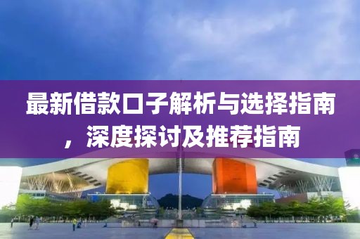 最新借款口子解析與選擇指南，深度探討及推薦指南