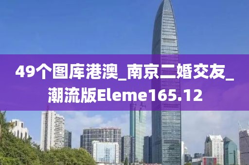 49個圖庫港澳_南京二婚交友_潮流版Eleme165.12