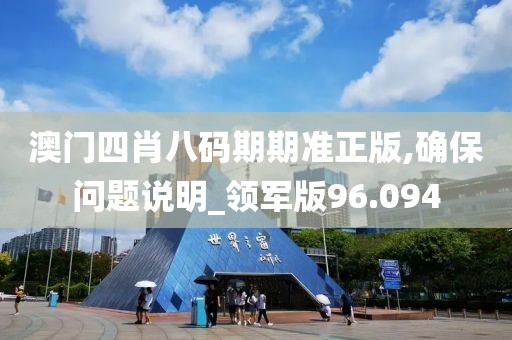 澳門四肖八碼期期準(zhǔn)正版,確保問題說明_領(lǐng)軍版96.094