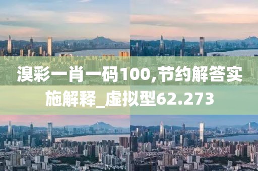 溴彩一肖一碼100,節(jié)約解答實(shí)施解釋_虛擬型62.273
