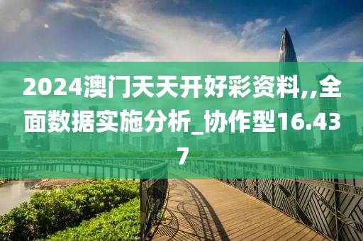 2024澳門天天開好彩資料,,全面數(shù)據(jù)實(shí)施分析_協(xié)作型16.437
