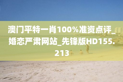 澳門平特一肖100%準(zhǔn)資點評_婚戀嚴(yán)肅網(wǎng)站_先鋒版HD155.213