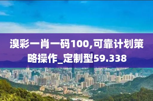 溴彩一肖一碼100,可靠計劃策略操作_定制型59.338