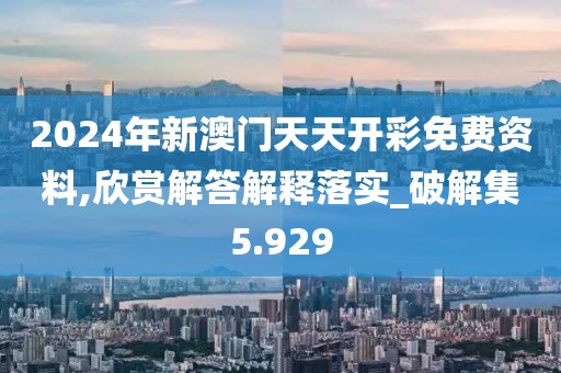 2024年新澳門(mén)天天開(kāi)彩免費(fèi)資料,欣賞解答解釋落實(shí)_破解集5.929