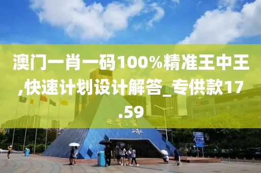 澳門一肖一碼100%精準(zhǔn)王中王,快速計(jì)劃設(shè)計(jì)解答_專供款17.59