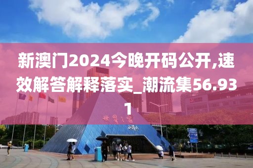 新澳門2024今晚開碼公開,速效解答解釋落實_潮流集56.931