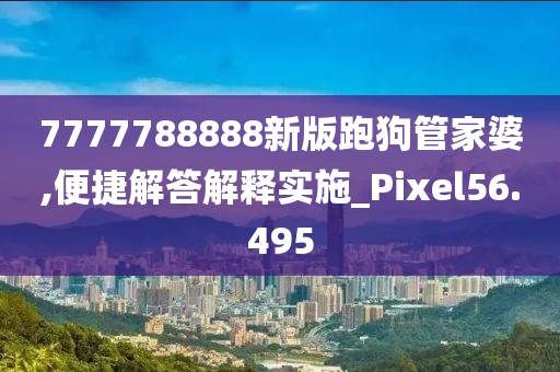 7777788888新版跑狗管家婆,便捷解答解釋實(shí)施_Pixel56.495
