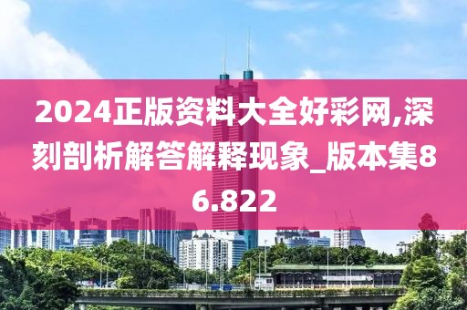 2024正版資料大全好彩網(wǎng),深刻剖析解答解釋現(xiàn)象_版本集86.822
