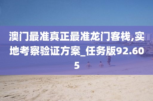 澳門最準(zhǔn)真正最準(zhǔn)龍門客棧,實(shí)地考察驗(yàn)證方案_任務(wù)版92.605