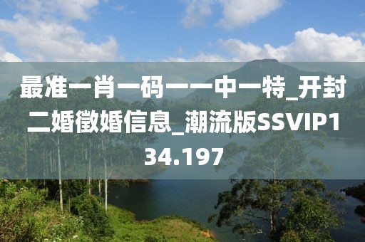 最準(zhǔn)一肖一碼一一中一特_開封二婚徵婚信息_潮流版SSVIP134.197