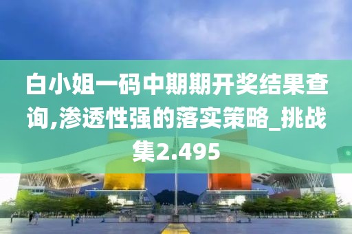 白小姐一碼中期期開獎(jiǎng)結(jié)果查詢,滲透性強(qiáng)的落實(shí)策略_挑戰(zhàn)集2.495