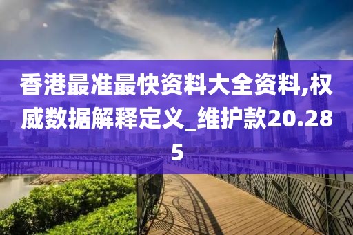 香港最準(zhǔn)最快資料大全資料,權(quán)威數(shù)據(jù)解釋定義_維護(hù)款20.285