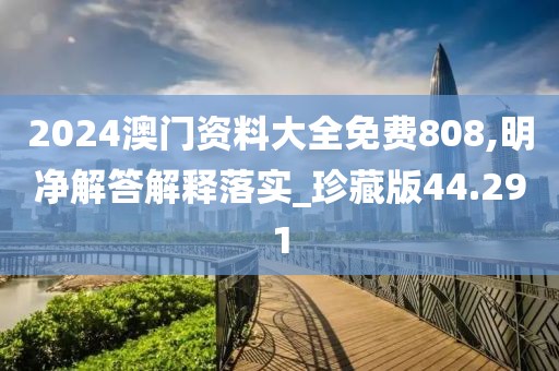 2024澳門資料大全免費(fèi)808,明凈解答解釋落實(shí)_珍藏版44.291