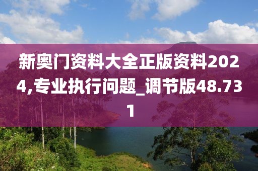 新奧門資料大全正版資料2024,專業(yè)執(zhí)行問題_調(diào)節(jié)版48.731