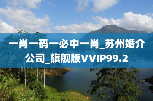 一肖一碼一必中一肖_蘇州婚介公司_旗艦版VVIP99.2
