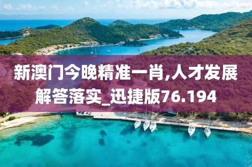 新澳門今晚精準一肖,人才發(fā)展解答落實_迅捷版76.194