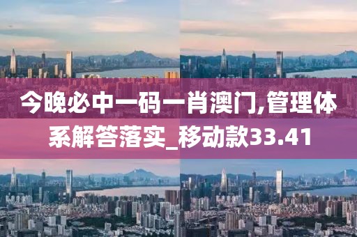 今晚必中一碼一肖澳門,管理體系解答落實(shí)_移動(dòng)款33.41