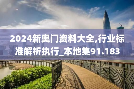 2024新奧門資料大全,行業(yè)標(biāo)準(zhǔn)解析執(zhí)行_本地集91.183