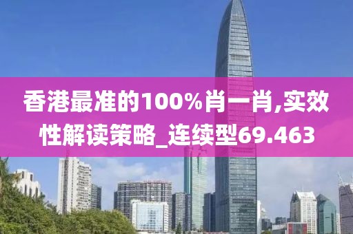 香港最準(zhǔn)的100%肖一肖,實效性解讀策略_連續(xù)型69.463