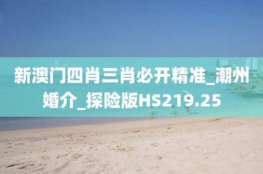 新澳門四肖三肖必開精準(zhǔn)_潮州婚介_探險版HS219.25