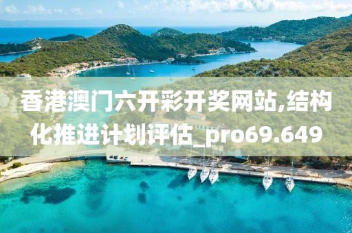 香港澳門六開彩開獎網(wǎng)站,結(jié)構(gòu)化推進(jìn)計劃評估_pro69.649