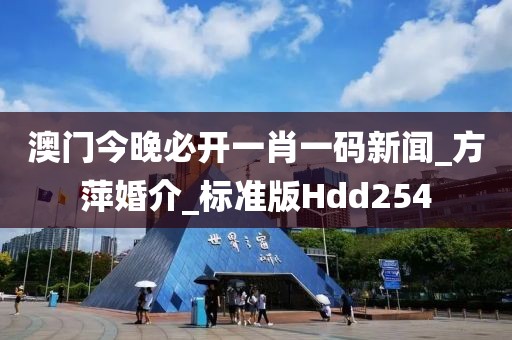 澳門今晚必開一肖一碼新聞_方萍婚介_標(biāo)準(zhǔn)版Hdd254