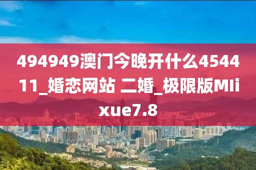 494949澳門今晚開什么454411_婚戀網(wǎng)站 二婚_極限版MIixue7.8