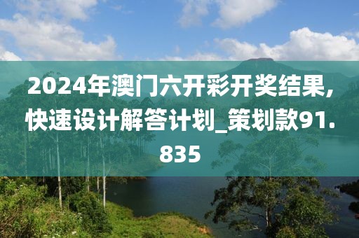 2024年澳門六開彩開獎結(jié)果,快速設(shè)計解答計劃_策劃款91.835
